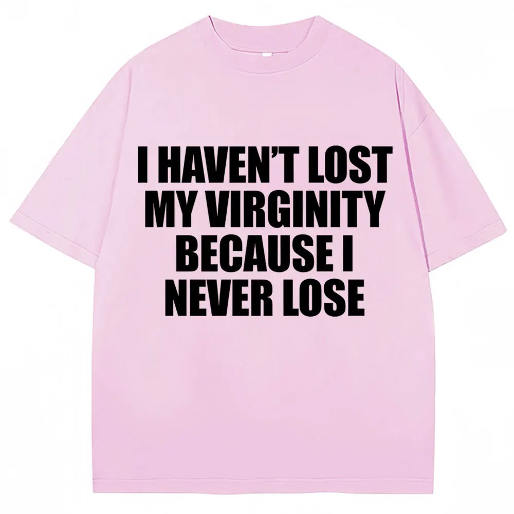I Haven't Lost My Virginity Because I Never Lose Funny T Shirt Humor Joke Men Women Novelty T-shirts Loose Cotton Casual T-shirt