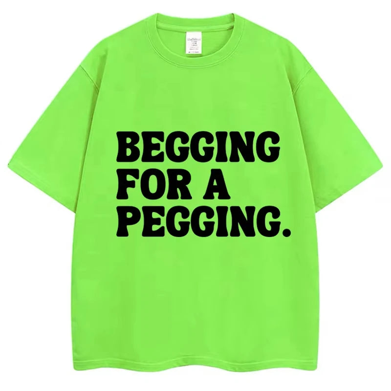Begging for A Pegging Funny Letter Print T-shirt Spring Summer Cotton Soft T Shirts Summer Casual T-shirt Streetwear Unisex